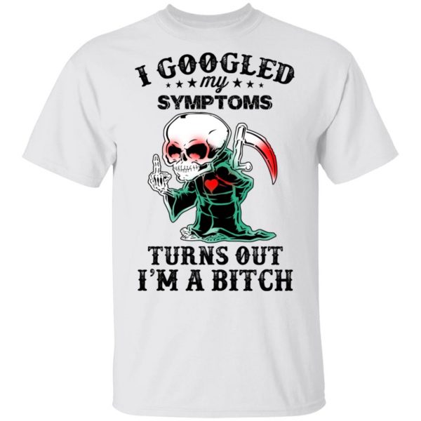 I Googled My Symptoms Turns Out I’m A Bitch T-Shirts 2