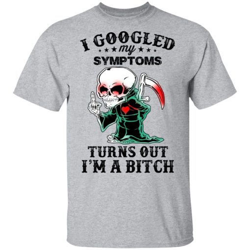 I Googled My Symptoms Turns Out I’m A Bitch T-Shirts 3