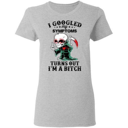 I Googled My Symptoms Turns Out I’m A Bitch T-Shirts 6