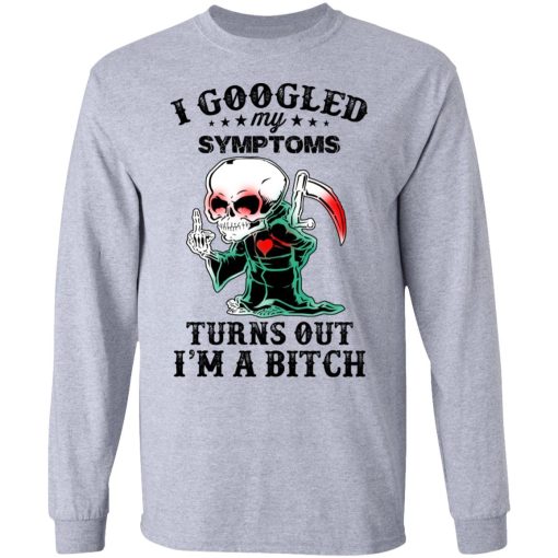 I Googled My Symptoms Turns Out I’m A Bitch T-Shirts 7