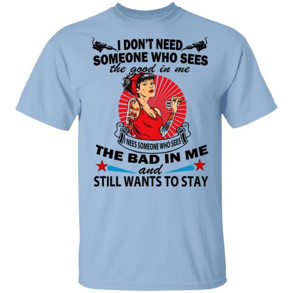 I Don’t Need Someone Who Sees The Good In Me The Bad In Me T-Shirts 1