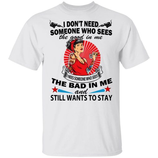 I Don’t Need Someone Who Sees The Good In Me The Bad In Me T-Shirts - Image 2