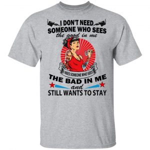 I Don’t Need Someone Who Sees The Good In Me The Bad In Me T-Shirts 14