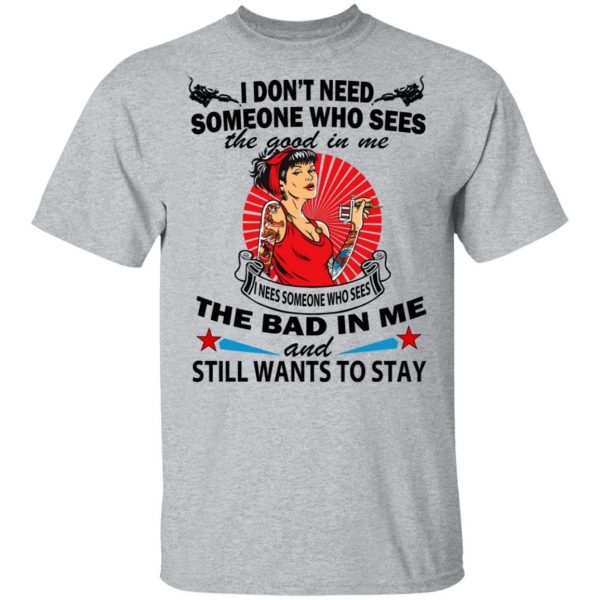 I Don’t Need Someone Who Sees The Good In Me The Bad In Me T-Shirts 3