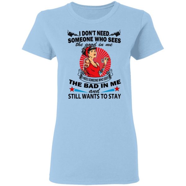 I Don’t Need Someone Who Sees The Good In Me The Bad In Me T-Shirts 4