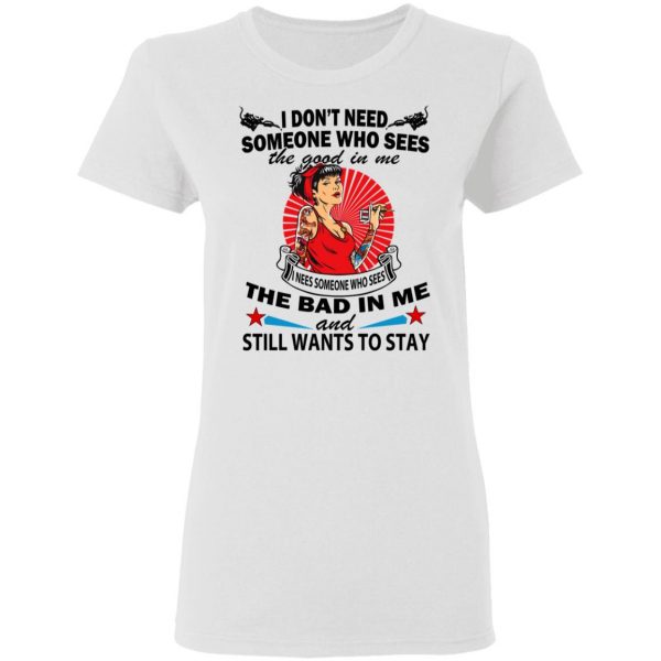 I Don’t Need Someone Who Sees The Good In Me The Bad In Me T-Shirts 5