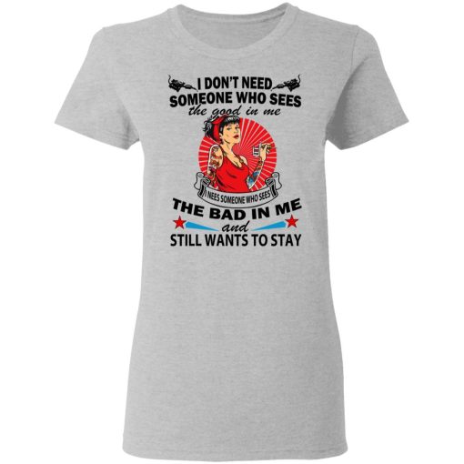 I Don’t Need Someone Who Sees The Good In Me The Bad In Me T-Shirts - Image 6