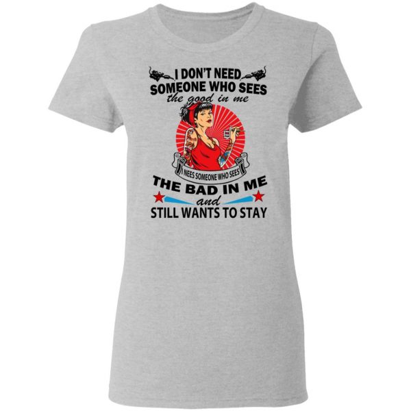 I Don’t Need Someone Who Sees The Good In Me The Bad In Me T-Shirts 6