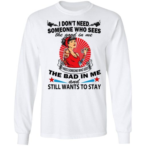 I Don’t Need Someone Who Sees The Good In Me The Bad In Me T-Shirts - Image 8