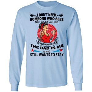 I Don’t Need Someone Who Sees The Good In Me The Bad In Me T-Shirts 20