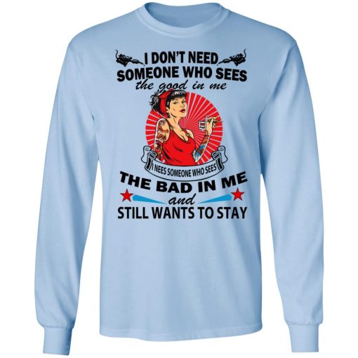 I Don’t Need Someone Who Sees The Good In Me The Bad In Me T-Shirts - Image 9