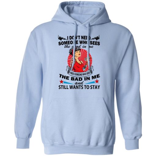 I Don’t Need Someone Who Sees The Good In Me The Bad In Me T-Shirts - Image 12