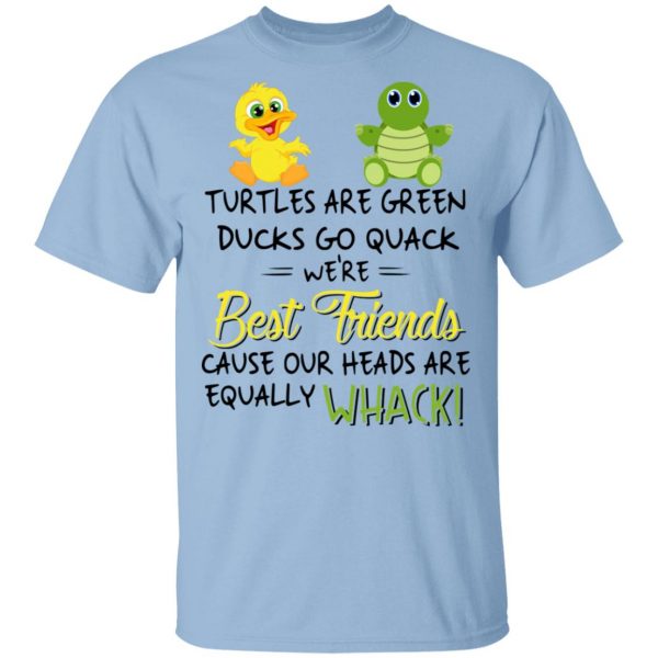 Turtles Are Green Ducks Go Quack We’re Best Friends Cause Our Heads Are Equally Whack T-Shirts 1
