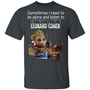 Groot Sometimes I Need To Be Alone And Listen To Leonard Cohen T-Shirts 14