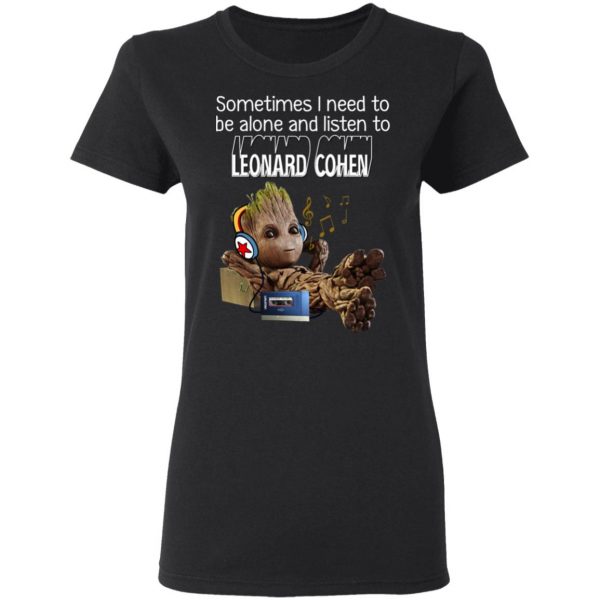 Groot Sometimes I Need To Be Alone And Listen To Leonard Cohen T-Shirts 5