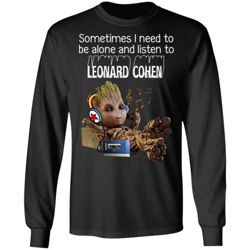 Groot Sometimes I Need To Be Alone And Listen To Leonard Cohen T-Shirts - Image 9