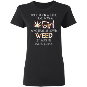 Once Upon A Time There Was A Girl Who Really Loved Weed It Was Me T-Shirts 17