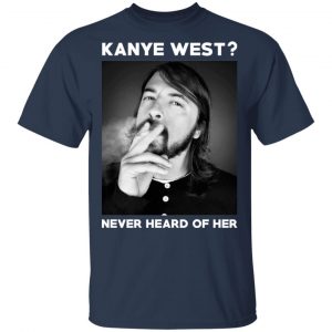 Foo Fighters Kanye West Never Heard Of Her Dave Grohl T-Shirts 15