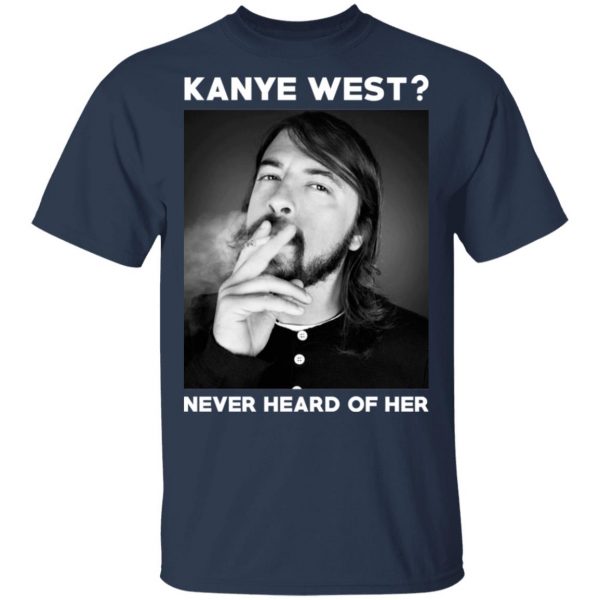 Foo Fighters Kanye West Never Heard Of Her Dave Grohl T-Shirts 3