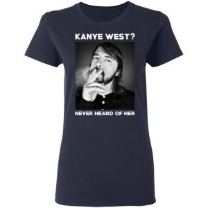 Foo Fighters Kanye West Never Heard Of Her Dave Grohl T-Shirts 19