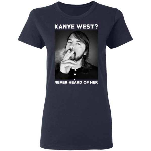 Foo Fighters Kanye West Never Heard Of Her Dave Grohl T-Shirts 7