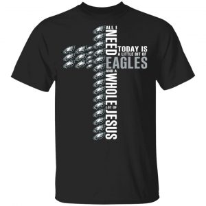 Jesus All I Need Is A Little Bit Of Philadelphia Eagles And A Whole Lot Of Jesus T-Shirts Sports