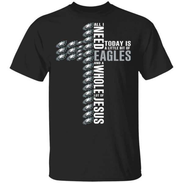 Jesus All I Need Is A Little Bit Of Philadelphia Eagles And A Whole Lot Of Jesus T-Shirts 1