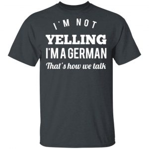 I’m Not Yelling I’m A German That’s How We Talk T-Shirts 14