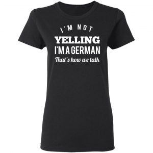 I’m Not Yelling I’m A German That’s How We Talk T-Shirts 17