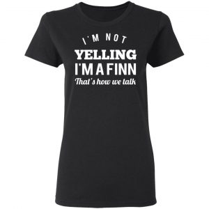 I’m Not Yelling I’m A Finn That’s How We Talk T-Shirts 17