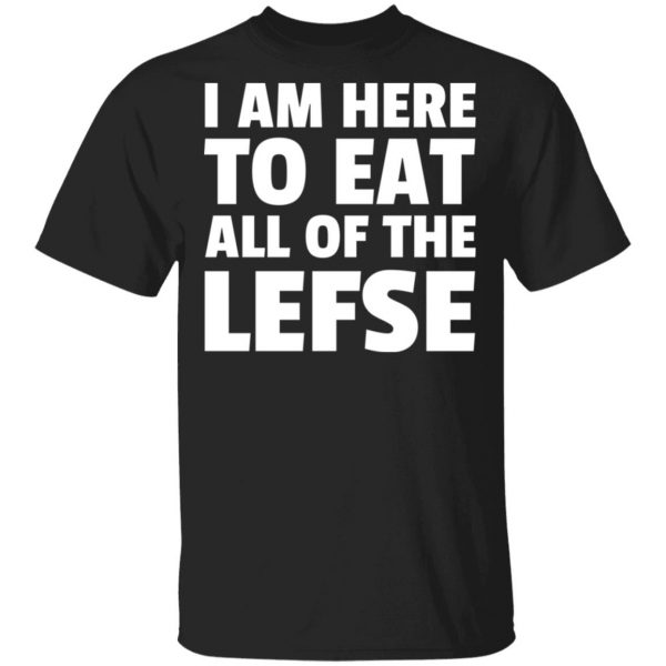 I Am Here To Eat All Of The Lefse T-Shirts 1