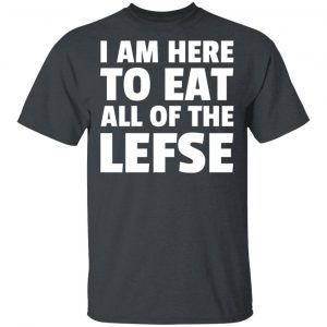 I Am Here To Eat All Of The Lefse T-Shirts 14