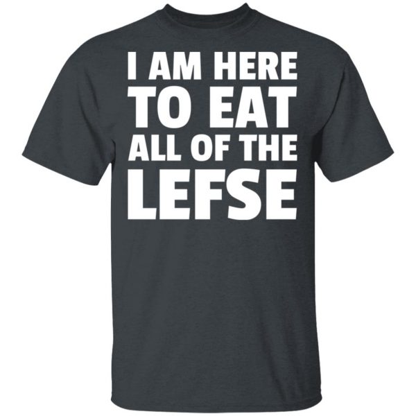 I Am Here To Eat All Of The Lefse T-Shirts 2