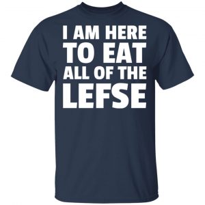 I Am Here To Eat All Of The Lefse T-Shirts 15