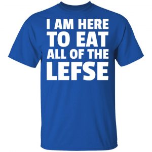 I Am Here To Eat All Of The Lefse T-Shirts 16