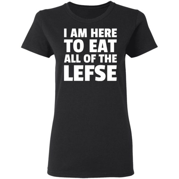 I Am Here To Eat All Of The Lefse T-Shirts 5