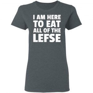 I Am Here To Eat All Of The Lefse T-Shirts 18