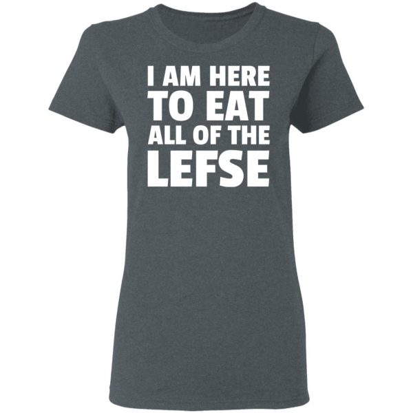 I Am Here To Eat All Of The Lefse T-Shirts 6