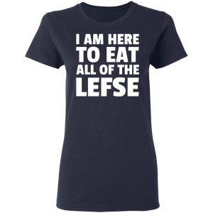 I Am Here To Eat All Of The Lefse T-Shirts 19