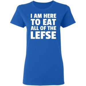 I Am Here To Eat All Of The Lefse T-Shirts 20