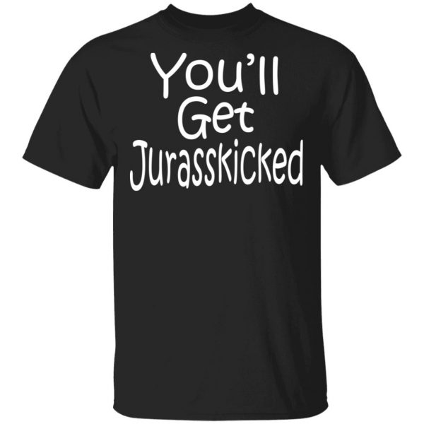 You’ll Get Jurasskicked T-Shirts 1