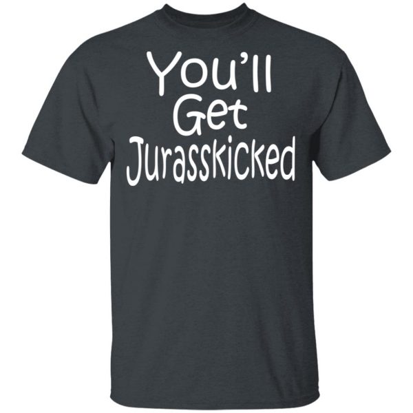 You’ll Get Jurasskicked T-Shirts 2