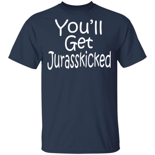 You’ll Get Jurasskicked T-Shirts 3