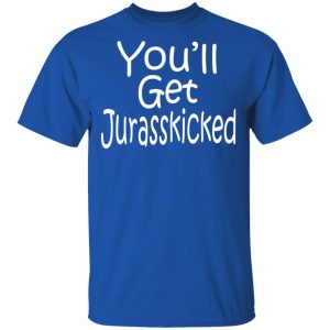 You’ll Get Jurasskicked T-Shirts 16