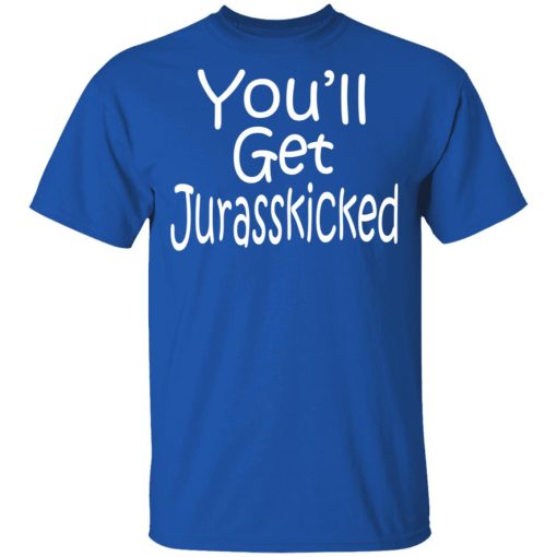 You’ll Get Jurasskicked T-Shirts - Image 4