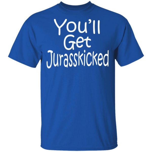 You’ll Get Jurasskicked T-Shirts 4
