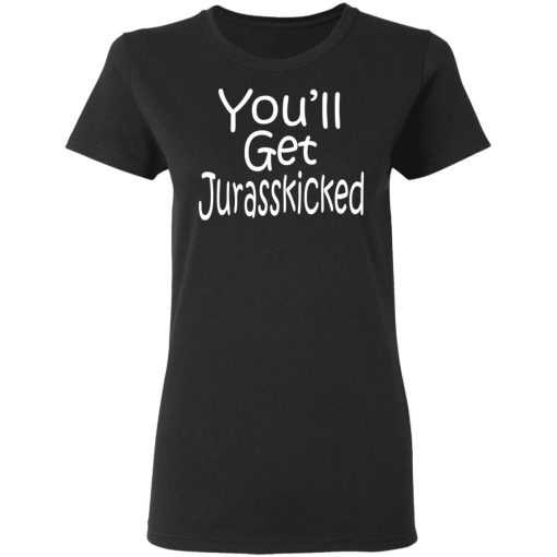 You’ll Get Jurasskicked T-Shirts - Image 5