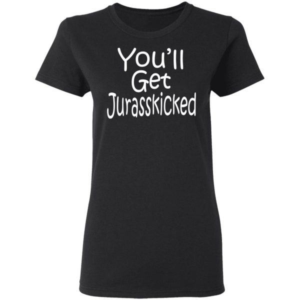 You’ll Get Jurasskicked T-Shirts 5