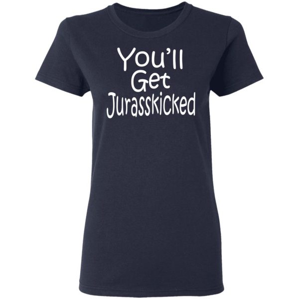 You’ll Get Jurasskicked T-Shirts 7