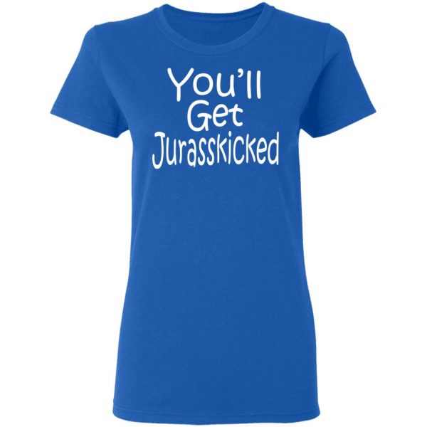 You’ll Get Jurasskicked T-Shirts 8